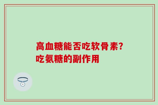 高血糖能否吃软骨素？吃氨糖的副作用