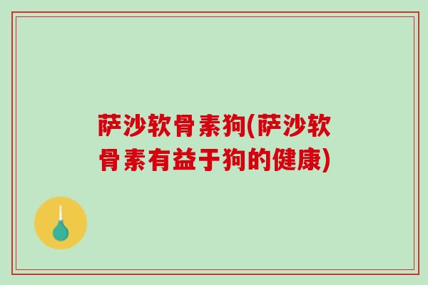 萨沙软骨素狗(萨沙软骨素有益于狗的健康)