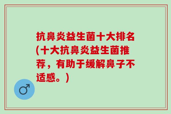 抗鼻炎益生菌十大排名(十大抗鼻炎益生菌推荐，有助于缓解鼻子不适感。)