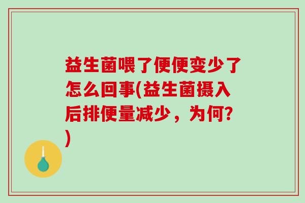 益生菌喂了便便变少了怎么回事(益生菌摄入后排便量减少，为何？)