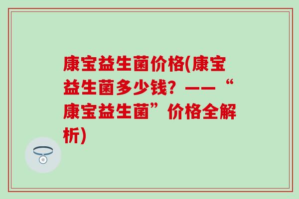 康宝益生菌价格(康宝益生菌多少钱？——“康宝益生菌”价格全解析)