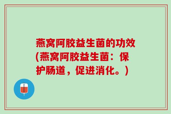燕窝阿胶益生菌的功效(燕窝阿胶益生菌：保护肠道，促进消化。)
