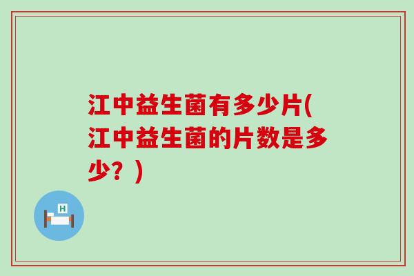 江中益生菌有多少片(江中益生菌的片数是多少？)