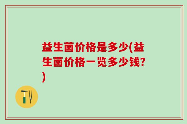 益生菌价格是多少(益生菌价格一览多少钱？)