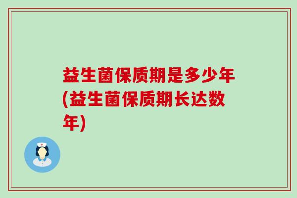 益生菌保质期是多少年(益生菌保质期长达数年)