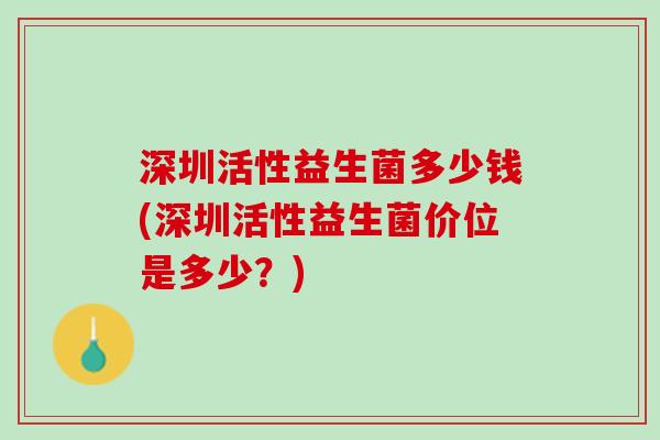 深圳活性益生菌多少钱(深圳活性益生菌价位是多少？)