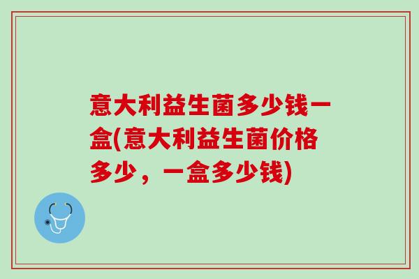 意大利益生菌多少钱一盒(意大利益生菌价格多少，一盒多少钱)