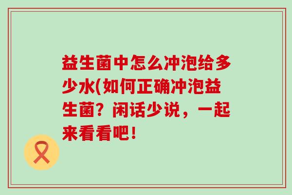 益生菌中怎么冲泡给多少水(如何正确冲泡益生菌？闲话少说，一起来看看吧！