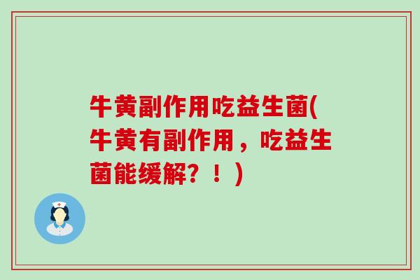 牛黄副作用吃益生菌(牛黄有副作用，吃益生菌能缓解？！)
