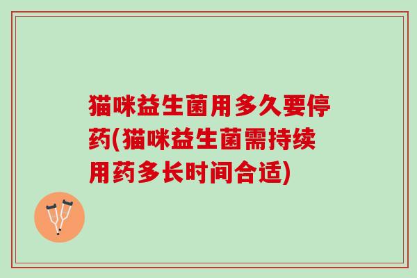 猫咪益生菌用多久要停药(猫咪益生菌需持续用药多长时间合适)