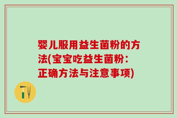 婴儿服用益生菌粉的方法(宝宝吃益生菌粉：正确方法与注意事项)