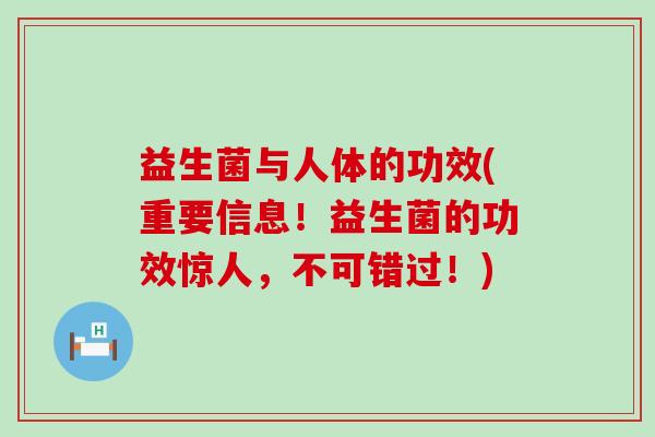 益生菌与人体的功效(重要信息！益生菌的功效惊人，不可错过！)