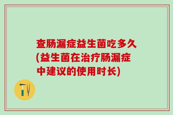 查肠漏症益生菌吃多久(益生菌在治疗肠漏症中建议的使用时长)