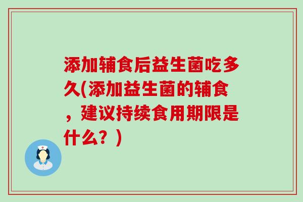 添加辅食后益生菌吃多久(添加益生菌的辅食，建议持续食用期限是什么？)