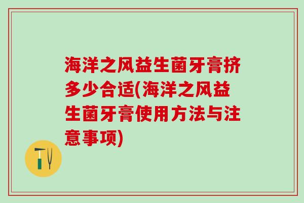 海洋之风益生菌牙膏挤多少合适(海洋之风益生菌牙膏使用方法与注意事项)