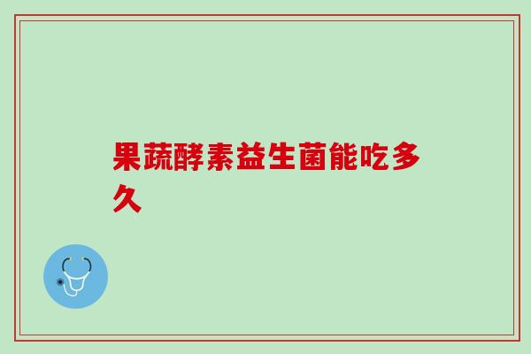 果蔬酵素益生菌能吃多久