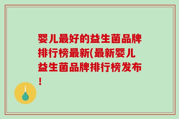 婴儿最好的益生菌品牌排行榜最新(最新婴儿益生菌品牌排行榜发布！