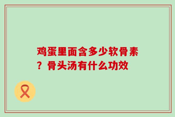 鸡蛋里面含多少软骨素？骨头汤有什么功效