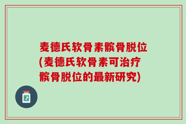 麦德氏软骨素髌骨脱位(麦德氏软骨素可治疗髌骨脱位的最新研究)