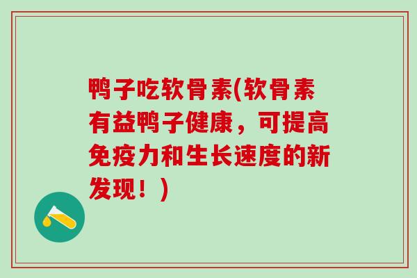 鸭子吃软骨素(软骨素有益鸭子健康，可提高免疫力和生长速度的新发现！)
