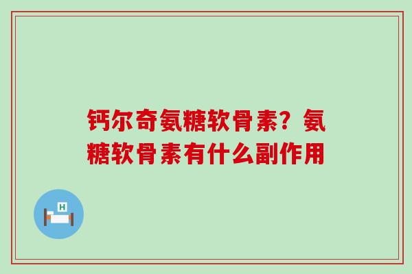 钙尔奇氨糖软骨素？氨糖软骨素有什么副作用