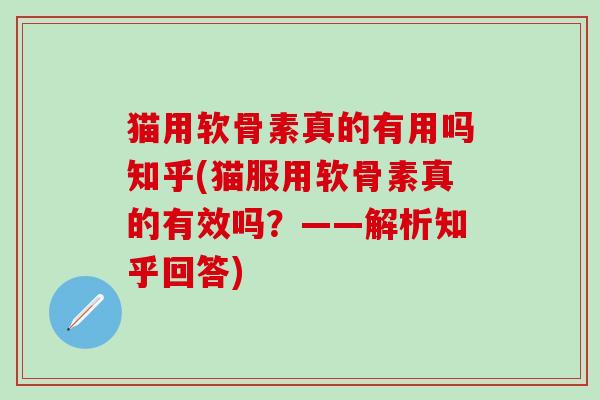 猫用软骨素真的有用吗知乎(猫服用软骨素真的有效吗？——解析知乎回答)