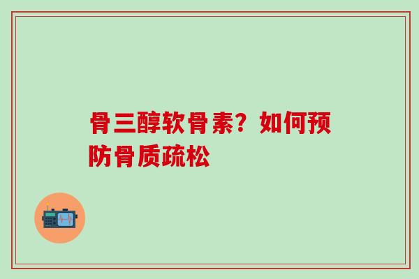骨三醇软骨素？如何预防骨质疏松