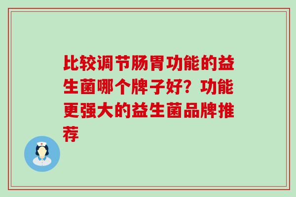 比较调节肠胃功能的益生菌哪个牌子好？功能更强大的益生菌品牌推荐