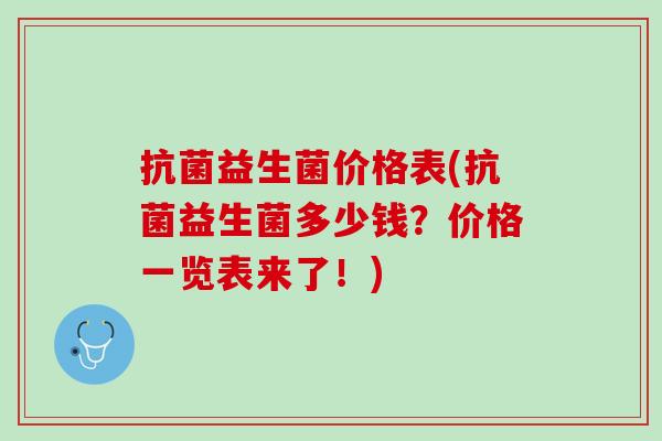 抗菌益生菌价格表(抗菌益生菌多少钱？价格一览表来了！)