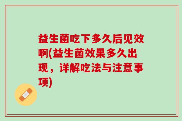 益生菌吃下多久后见效啊(益生菌效果多久出现，详解吃法与注意事项)