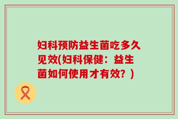 妇科预防益生菌吃多久见效(妇科保健：益生菌如何使用才有效？)
