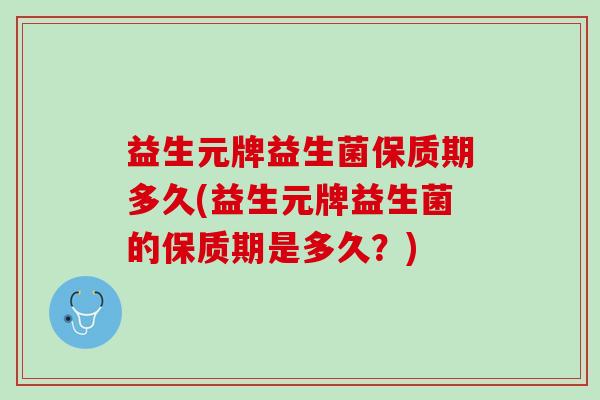 益生元牌益生菌保质期多久(益生元牌益生菌的保质期是多久？)