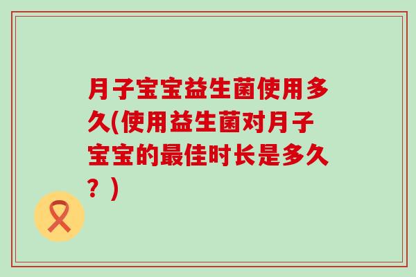 月子宝宝益生菌使用多久(使用益生菌对月子宝宝的最佳时长是多久？)