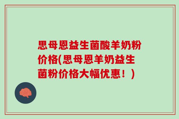思母恩益生菌酸羊奶粉价格(思母恩羊奶益生菌粉价格大幅优惠！)