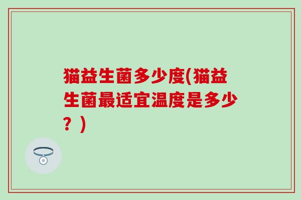 猫益生菌多少度(猫益生菌最适宜温度是多少？)