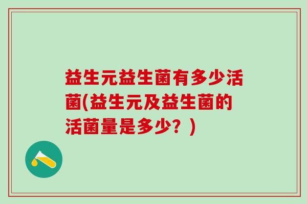 益生元益生菌有多少活菌(益生元及益生菌的活菌量是多少？)