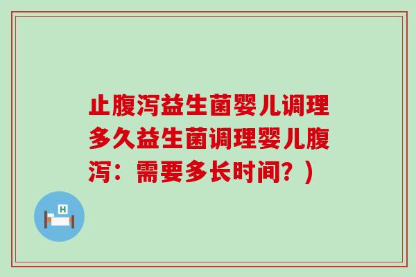止腹泻益生菌婴儿调理多久益生菌调理婴儿腹泻：需要多长时间？)
