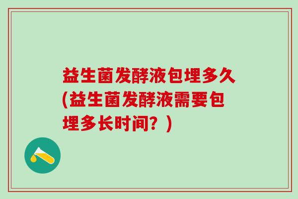 益生菌发酵液包埋多久(益生菌发酵液需要包埋多长时间？)