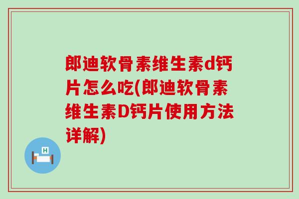 郎迪软骨素维生素d钙片怎么吃(郎迪软骨素维生素D钙片使用方法详解)