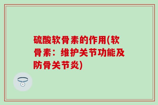 硫酸软骨素的作用(软骨素：维护关节功能及防骨关节炎)