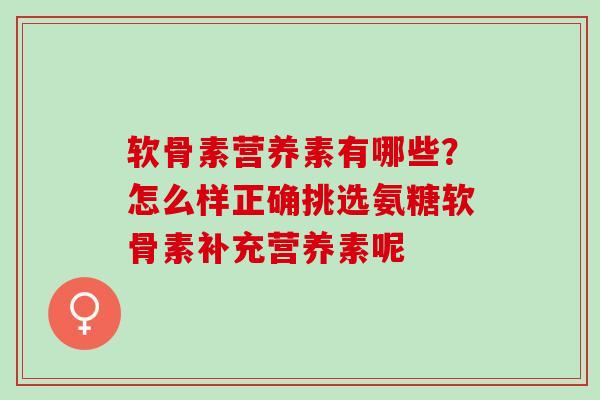 软骨素营养素有哪些？怎么样正确挑选氨糖软骨素补充营养素呢