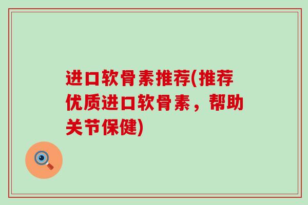 进口软骨素推荐(推荐优质进口软骨素，帮助关节保健)
