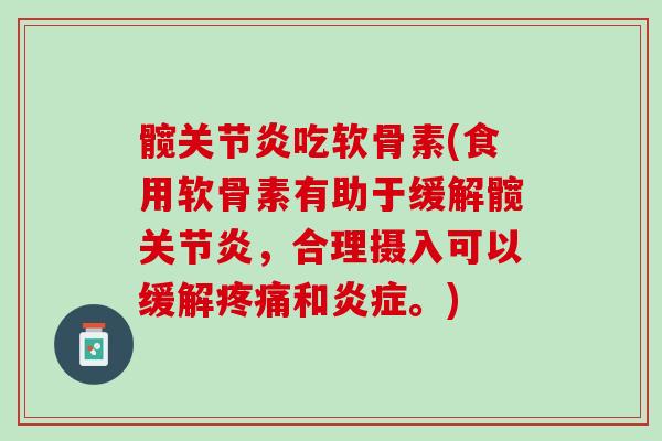 髋关节炎吃软骨素(食用软骨素有助于缓解髋关节炎，合理摄入可以缓解疼痛和炎症。)