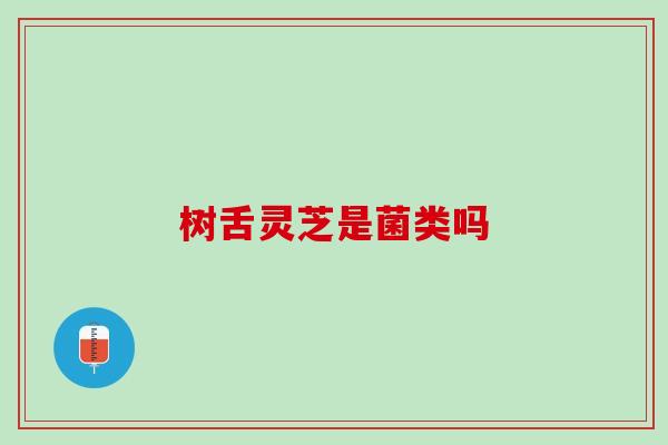 树舌灵芝是菌类吗