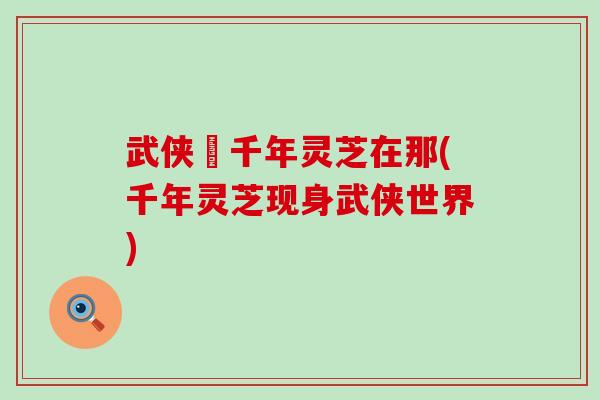武侠乂千年灵芝在那(千年灵芝现身武侠世界)