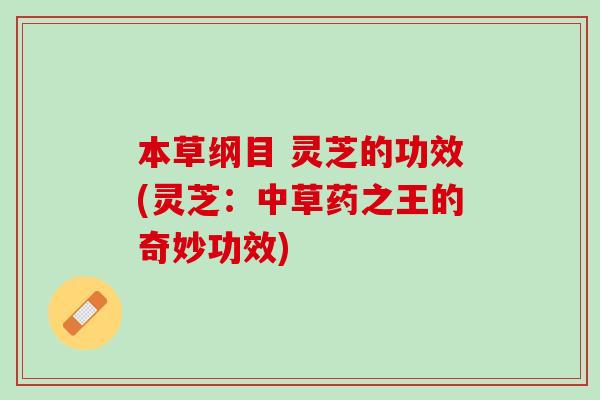 本草纲目 灵芝的功效(灵芝：中草药之王的奇妙功效)