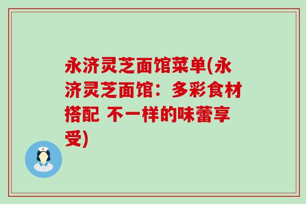 永济灵芝面馆菜单(永济灵芝面馆：多彩食材搭配 不一样的味蕾享受)