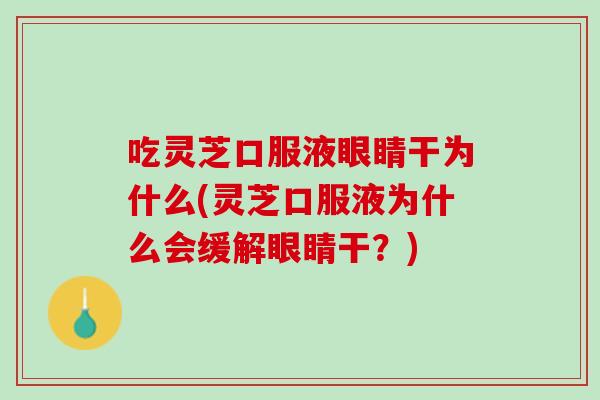 吃灵芝口服液眼睛干为什么(灵芝口服液为什么会缓解眼睛干？)