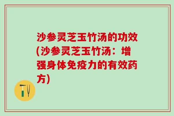 沙参灵芝玉竹汤的功效(沙参灵芝玉竹汤：增强身体免疫力的有效药方)