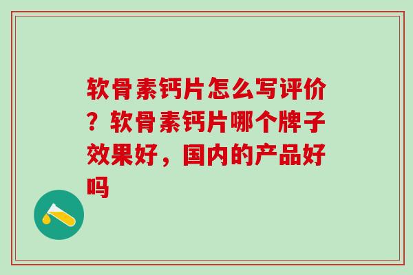 软骨素钙片怎么写评价？软骨素钙片哪个牌子效果好，国内的产品好吗